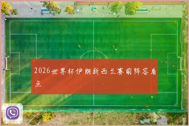 2026世界杯伊朗新西兰赛前阵容看点