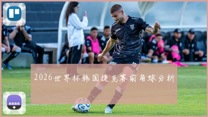 2026世界杯韩国捷克赛前角球分析