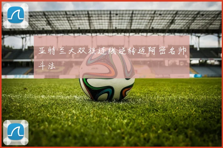 亚特兰大双核连线逆转迈阿密名帅斗法
