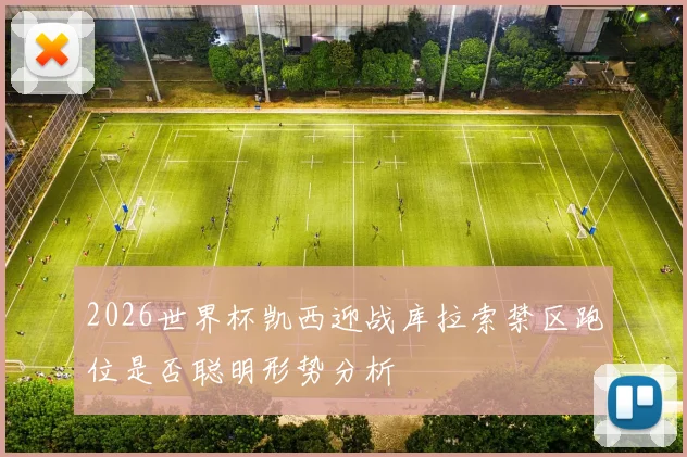 2026世界杯凯西迎战库拉索禁区跑位是否聪明形势分析