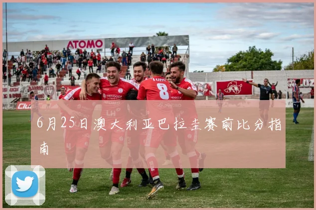 6月25日澳大利亚巴拉圭赛前比分指南