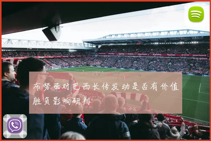 布努面对巴西长传发动是否有价值胜负影响研判